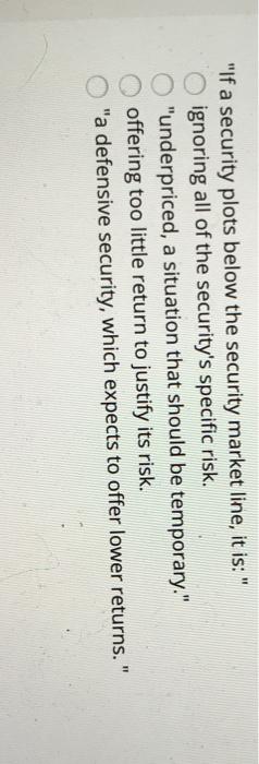  "If a security plots below the security market line, it is: