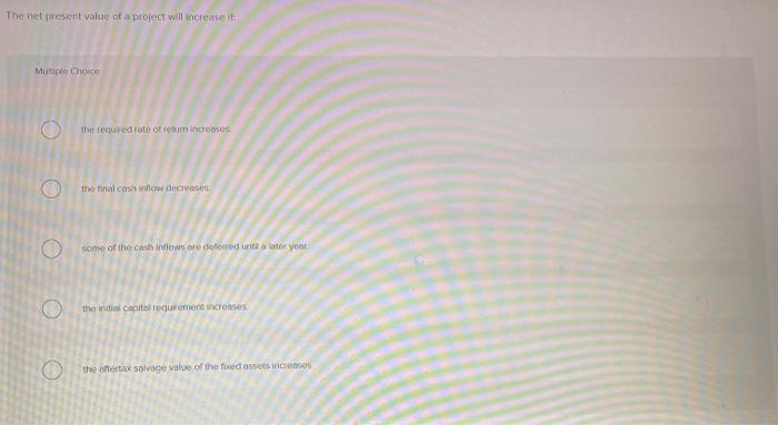  The net present value of a project will increase it Multiple