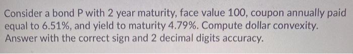  Consider a bond P with 2 year maturity, face value 100,