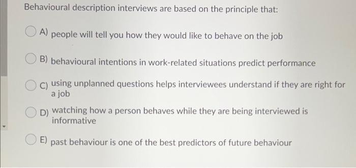  Behavioural description interviews are based on the principle that: A) people