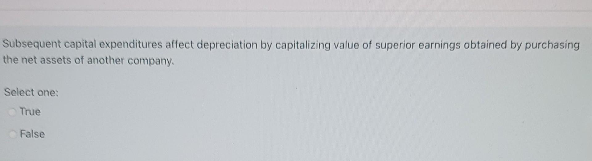  need quick answer no need of explaination Subsequent capital expenditures affect