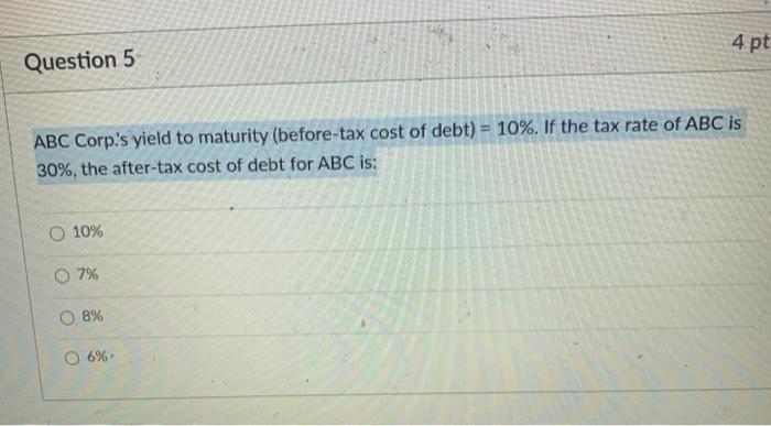  4 pt Question 5 ABC Corp's yield to maturity (before-tax cost
