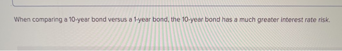  When comparing a 10-year bond versus a 1-year bond, the 10-year