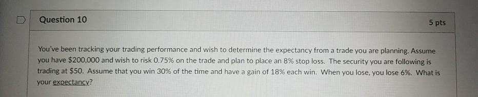  Question 10 5 pts You've been tracking your trading performance and