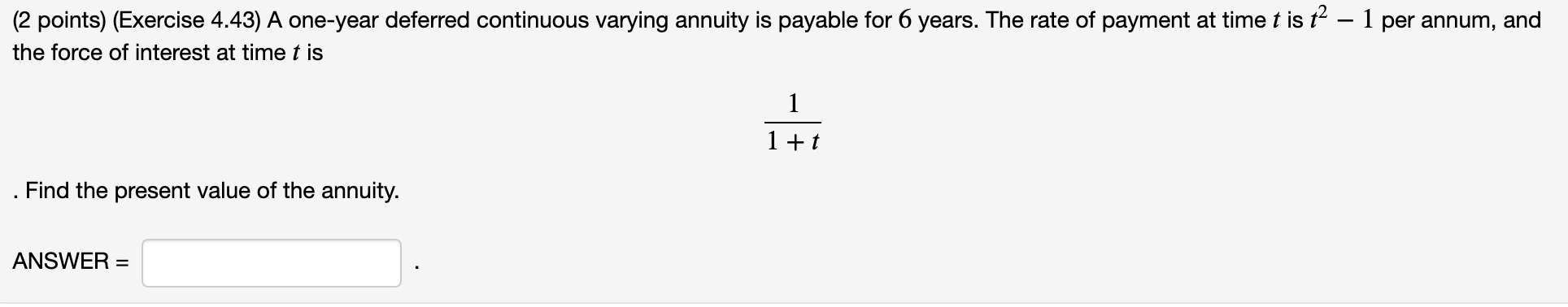 (2 points) (Exercise 4.43) A one-year deferred continuous varying annuity is