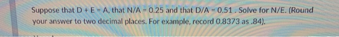  Suppose that D+E = A, that N/A = 0.25 and that