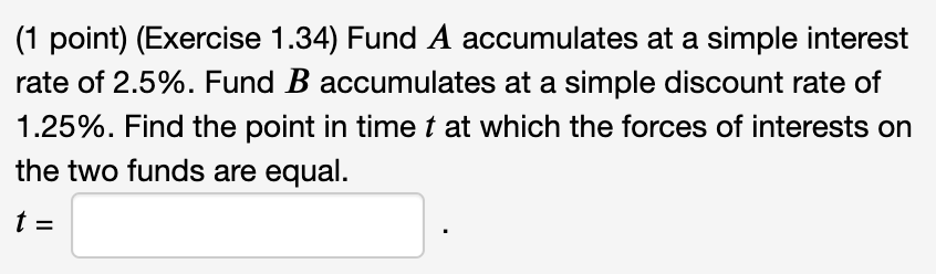 (1 point) (Exercise 1.34) Fund A accumulates at a simple interest