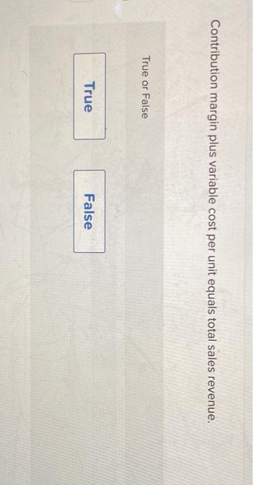  Contribution margin plus variable cost per unit equals total sales revenue.