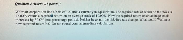  Question 2 (worth 2.5 points): Walmart corporation has a beta of