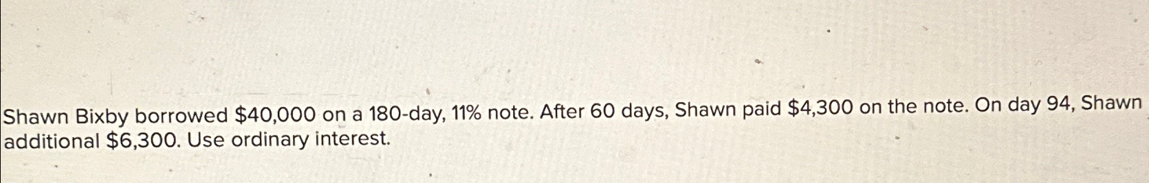  Shawn Bixby borrowed $40,000 on a 180-day, 11% note. After 60
