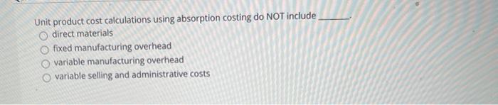  Unit product cost calculations using absorption costing do NOT include direct