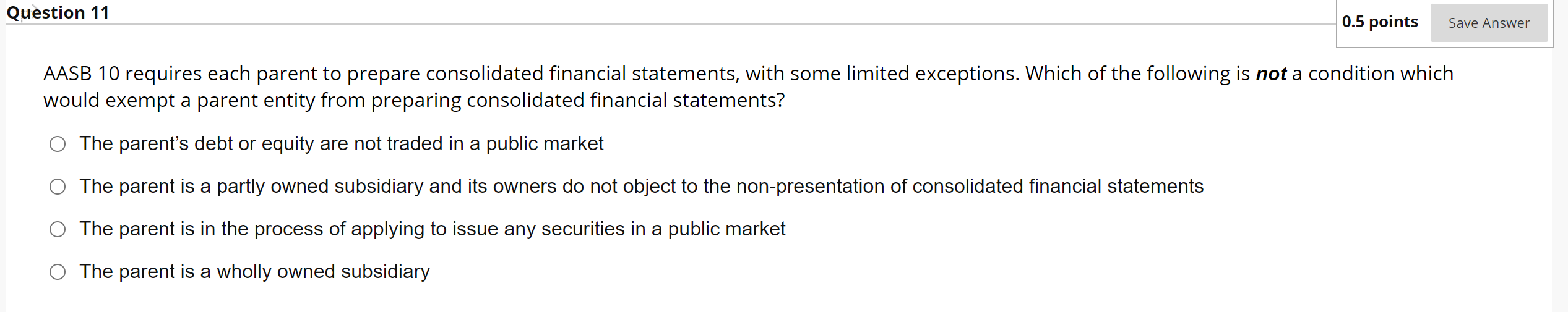 Question 11 0.5 points Save Answer AASB 10 requires each parent