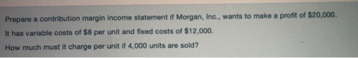  Prepare a contribution margin income statement if Morgan, Inc., wants to