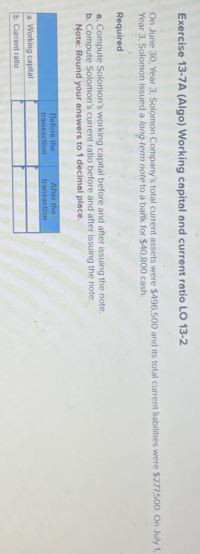  Exercise 13-7A (Algo) Working capital and current ratio LO 13-2 On
