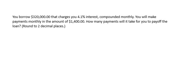  You borrow $320,000.00 that charges you 4.1% interest, compounded monthly. You