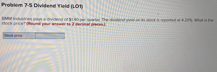  Problem 7-5 Dividend Yield (LO1) BMM Industries pays a dividend of