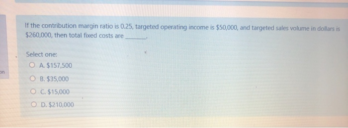  If the contribution margin ratio is 0.25, targeted operating income is