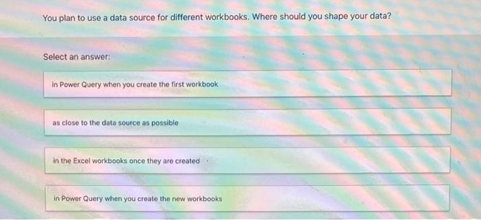  You plan to use a data source for different workbooks. Where