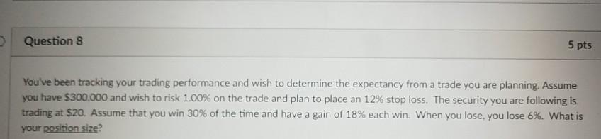 Question 8 5 pts You've been tracking your trading performance and