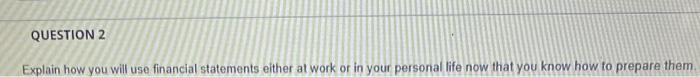  QUESTION 2 Explain how you will use financial statements either at