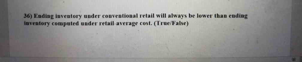 36) Ending inventory under conventional retail will always be lower than ending