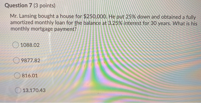  Question 7 (3 points) Mr. Lansing bought a house for $250,000.