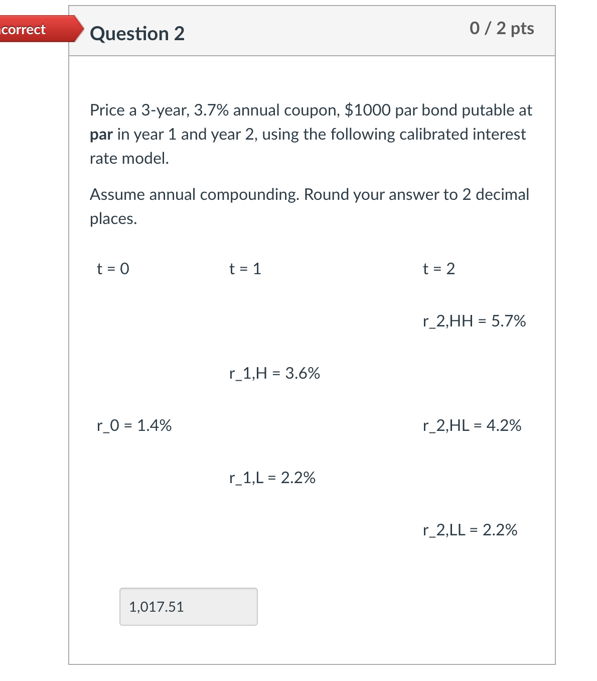  correct Question 2 0 / 2 pts Price a 3-year, 3.7%
