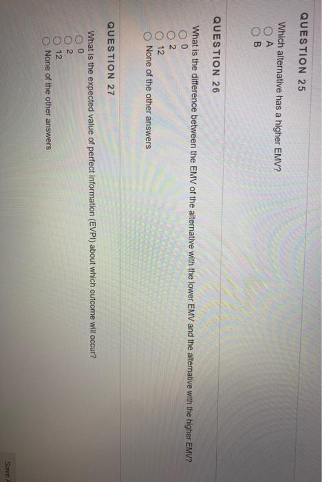  QUESTION 25 Which alternative has a higher EMV? A B QUESTION