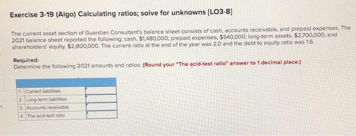  Exercise 3-19 (Algo) Calculating ratios; solve for unknowns (LO3-8] The current