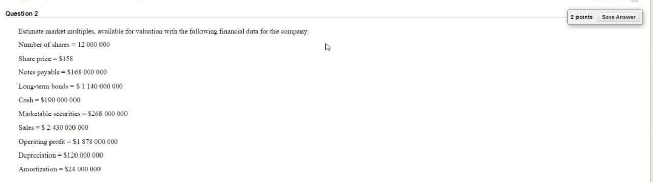 Question 2 2 points Save Answer Estimate market multiples, available for