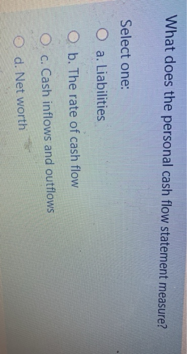  What does the personal cash flow statement measure? Select one: O