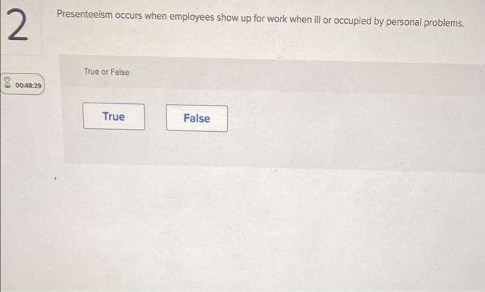  Presenteeism occurs when employees show up for work when ill or