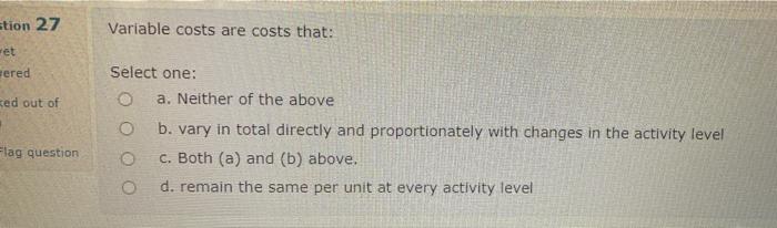  Variable costs are costs that: stion 27 -et ered Select one: