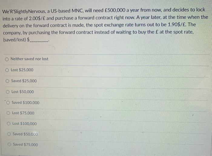  We'R'SlightlyNervous, a US-based MNC, will need 500,000 a year from now,