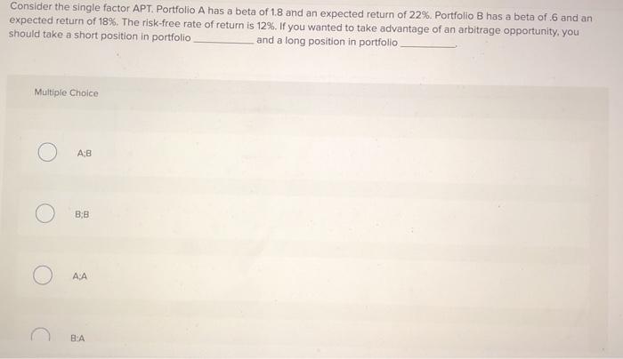  Consider the single factor APT. Portfolio A has a beta of