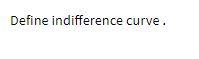 Define indifference curve .