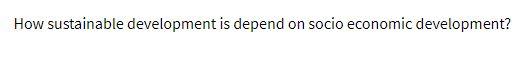 How sustainable development is depend on socio economic development?