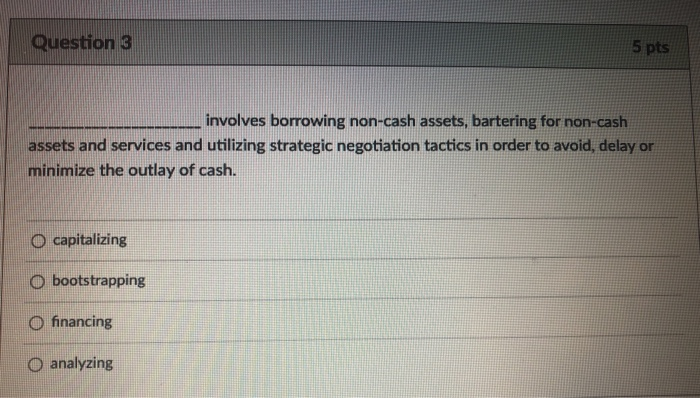  Question 3 5 pts involves borrowing non-cash assets, bartering for non-cash