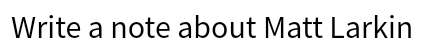 Write a note about Matt Larkin