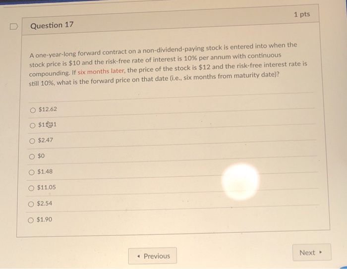  1 pts Question 17 A one-year-long forward contract on a non-dividend-paying