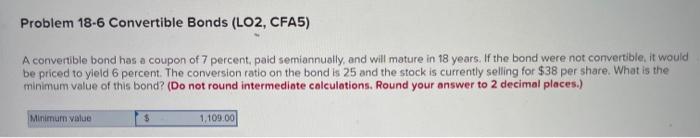  Problem 18-6 Convertible Bonds (LO2, CFA5) A convertible bond has a