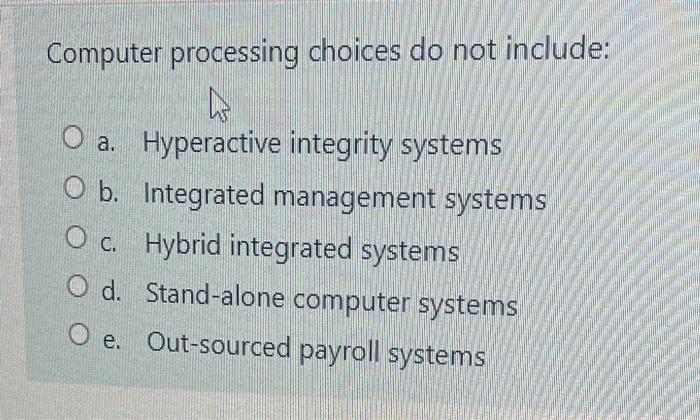  Computer processing choices do not include: O a. Hyperactive integrity systems