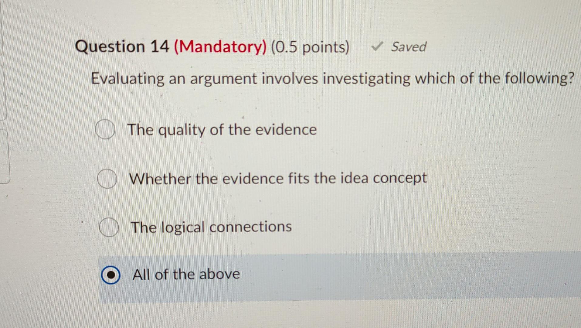 Question 14 (Mandatory) (0.5 points) Saved Evaluating an argument involves investigating