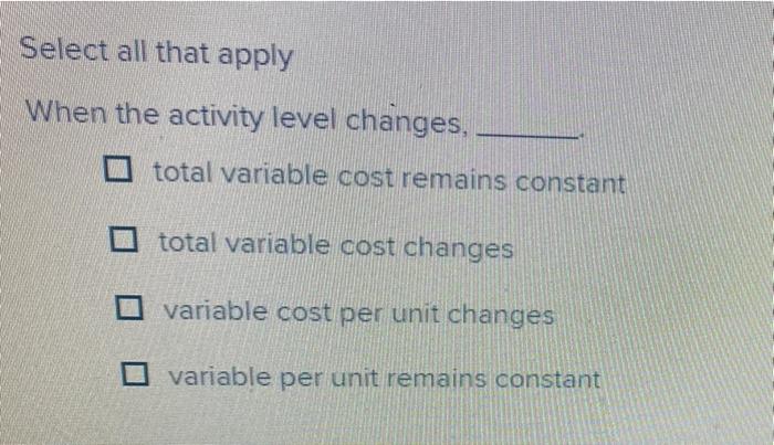  Select all that apply When the activity level changes, total variable