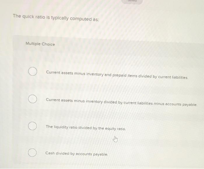 The quick ratio is typically computed as: multiple choice. DOVEO The quick