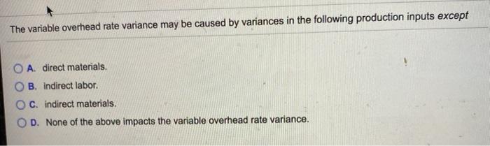  The variable overhead rate variance may be caused by variances in