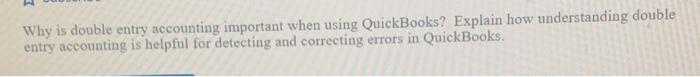  Why is double entry accounting important when using QuickBooks? Explain how