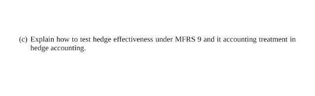 (c) Explain how to test hedge effectiveness under MFRS 9 and it