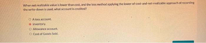  When net realizable value is lower than cost, and the loss