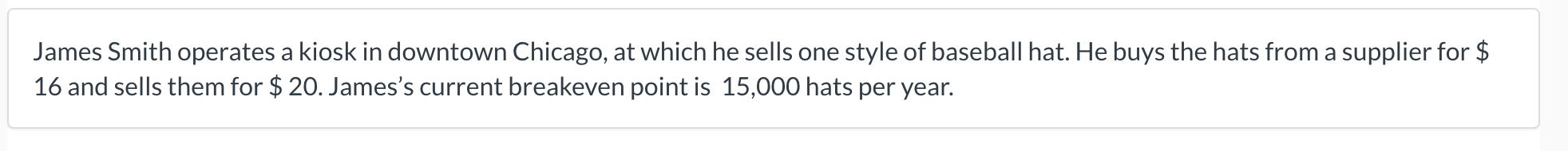  Contribution Margin per unit: $4 Current level of fixed costs: $60000